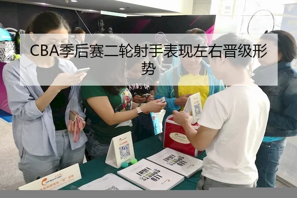 CBA季后赛二轮射手表现左右晋级形势