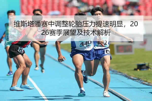 维斯塔潘赛中调整轮胎压力提速明显，2026赛季展望及技术解析